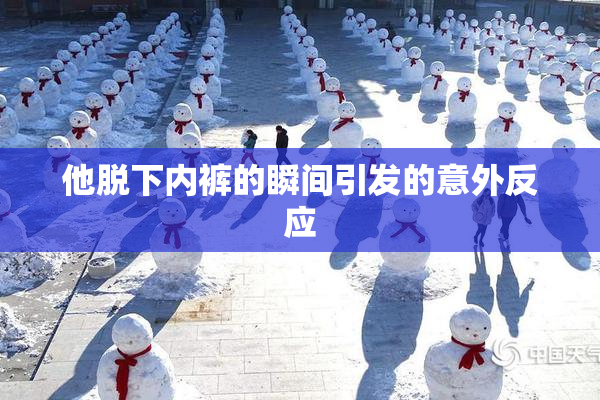 他脱下内裤的瞬间引发的意外反应