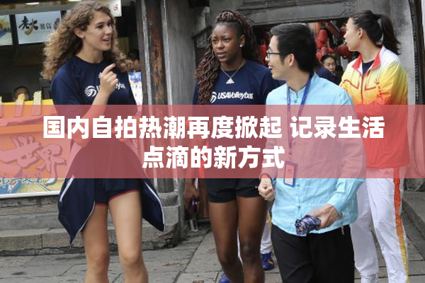 国内自拍热潮再度掀起 记录生活点滴的新方式