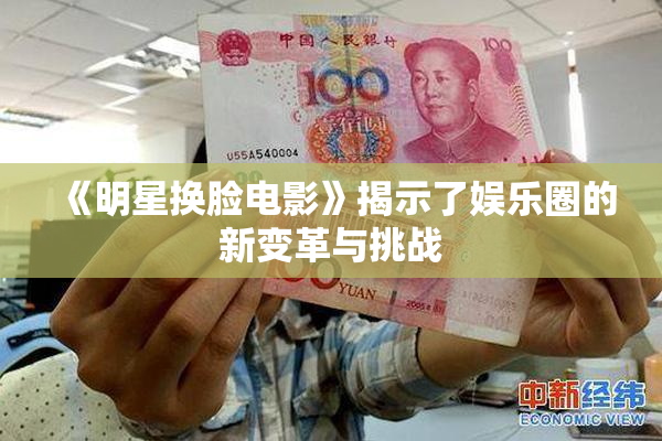 《明星换脸电影》揭示了娱乐圈的新变革与挑战
