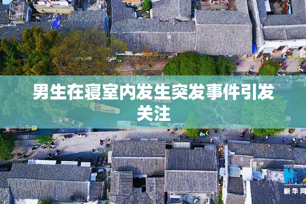 男生在寝室内发生突发事件引发关注