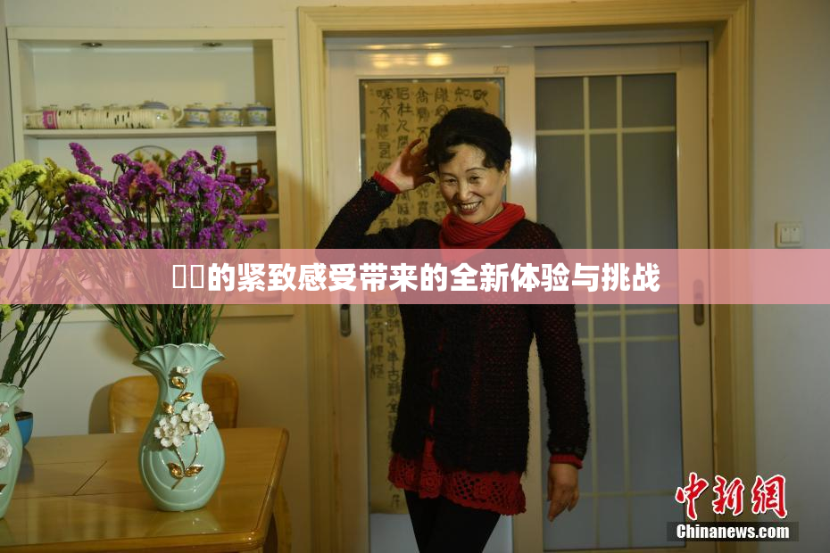妺妺的紧致感受带来的全新体验与挑战