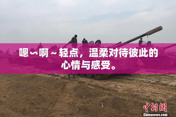 嗯∽啊～轻点，温柔对待彼此的心情与感受。