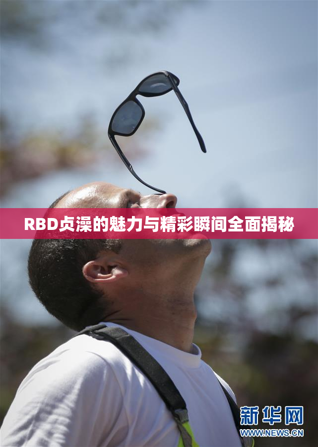 RBD贞澡的魅力与精彩瞬间全面揭秘