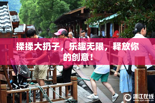 揉揉大扔子，乐趣无限，释放你的创意！
