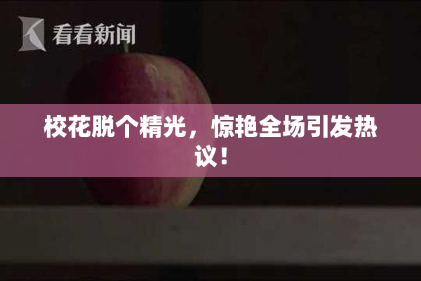 校花脱个精光，惊艳全场引发热议！