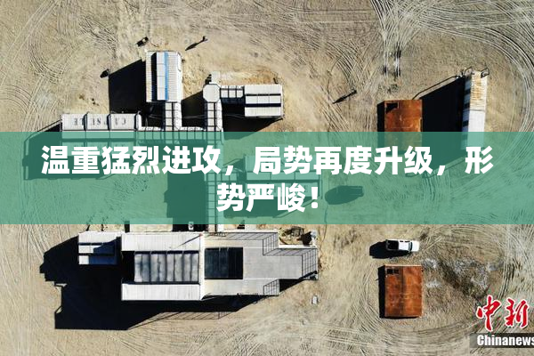 温重猛烈进攻，局势再度升级，形势严峻！