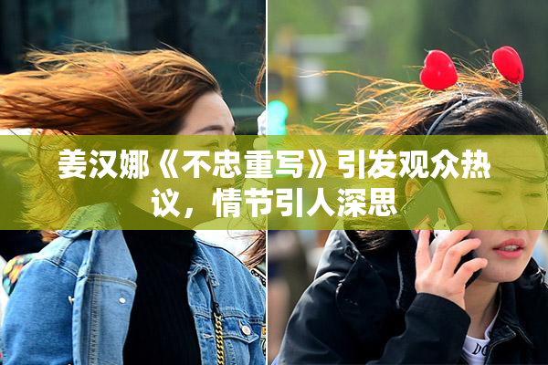 姜汉娜《不忠重写》引发观众热议，情节引人深思