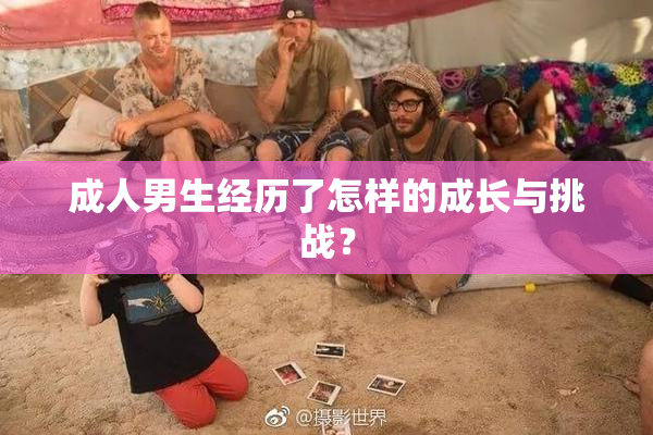 成人男生经历了怎样的成长与挑战？