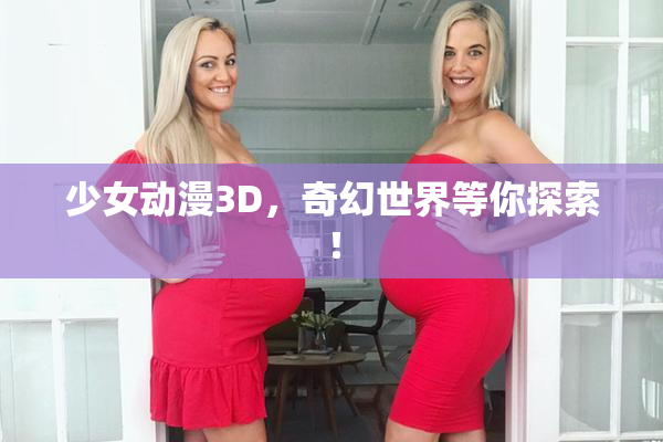 少女动漫3D，奇幻世界等你探索！