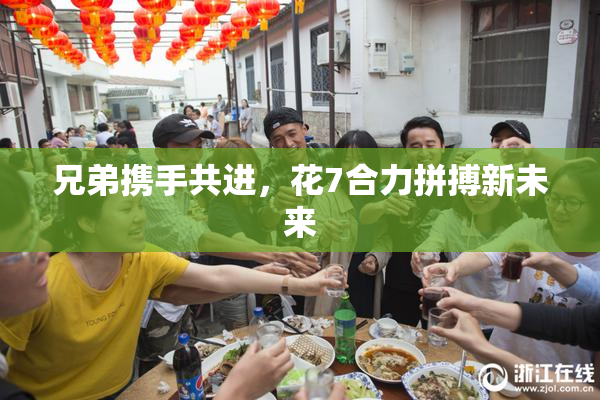 兄弟携手共进，花7合力拼搏新未来