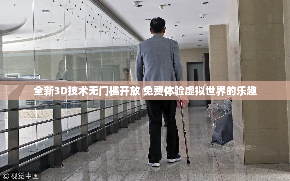 全新3D技术无门槛开放 免费体验虚拟世界的乐趣