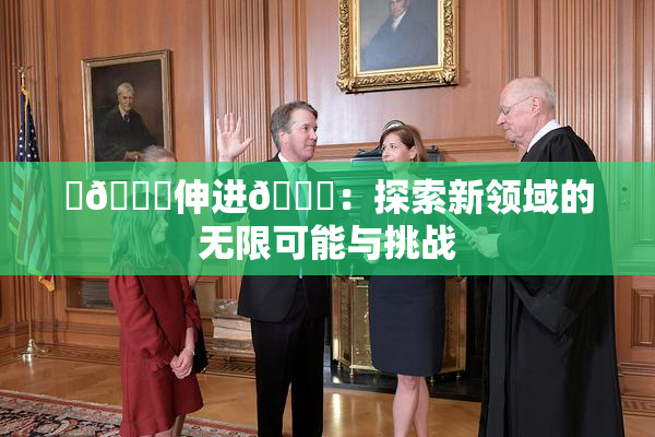 ‌🍌伸进🍑：探索新领域的无限可能与挑战