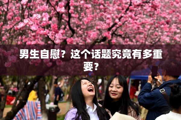 男生自慰？这个话题究竟有多重要？