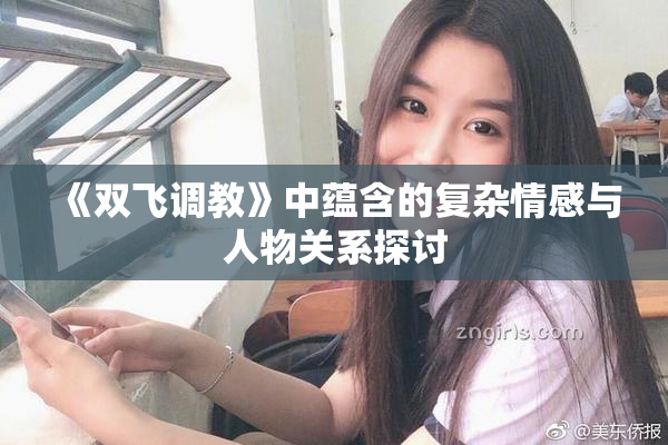 《双飞调教》中蕴含的复杂情感与人物关系探讨