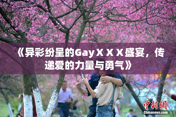《异彩纷呈的GayⅩⅩⅩ盛宴，传递爱的力量与勇气》