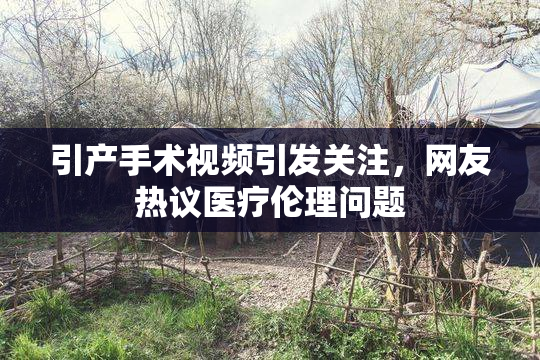 引产手术视频引发关注，网友热议医疗伦理问题