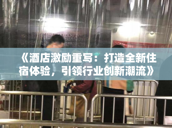 《酒店激励重写：打造全新住宿体验，引领行业创新潮流》