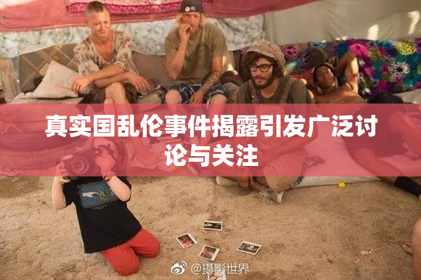 真实国乱伦事件揭露引发广泛讨论与关注