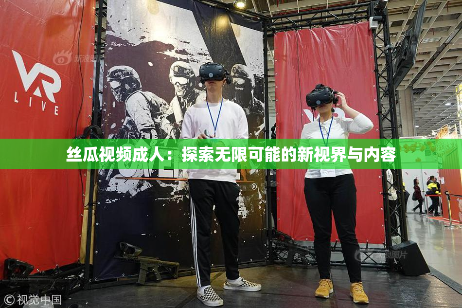丝瓜视频成人：探索无限可能的新视界与内容