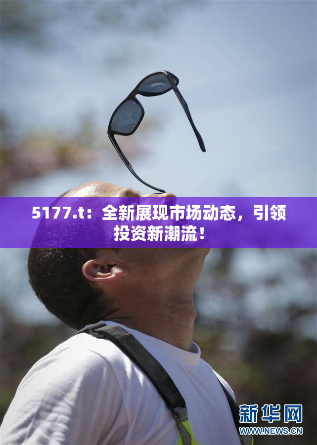 5177.t：全新展现市场动态，引领投资新潮流！