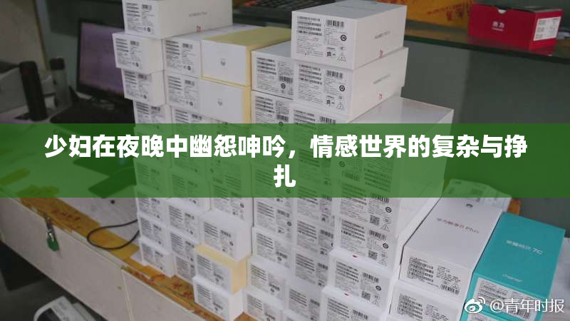 少妇在夜晚中幽怨呻吟，情感世界的复杂与挣扎