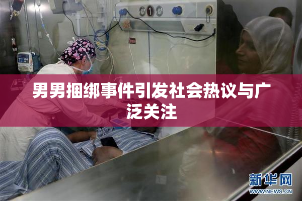 男男捆绑事件引发社会热议与广泛关注