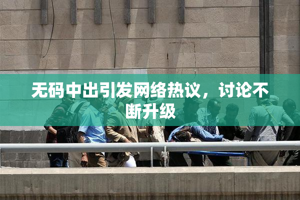 无码中出引发网络热议，讨论不断升级