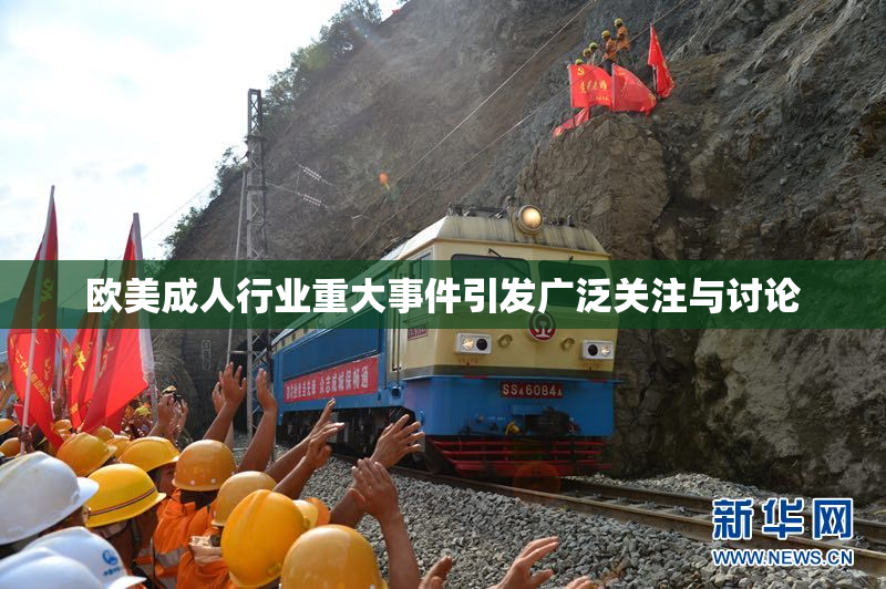欧美成人行业重大事件引发广泛关注与讨论