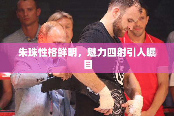 朱珠性格鲜明，魅力四射引人瞩目