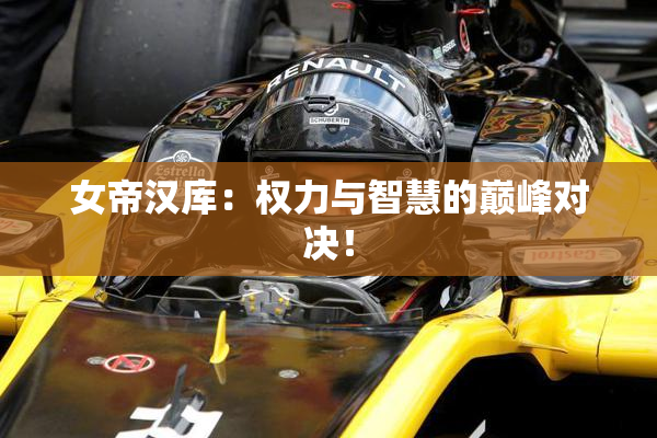 女帝汉库：权力与智慧的巅峰对决！