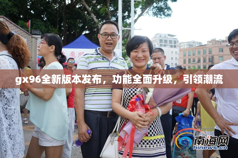 gx96全新版本发布，功能全面升级，引领潮流