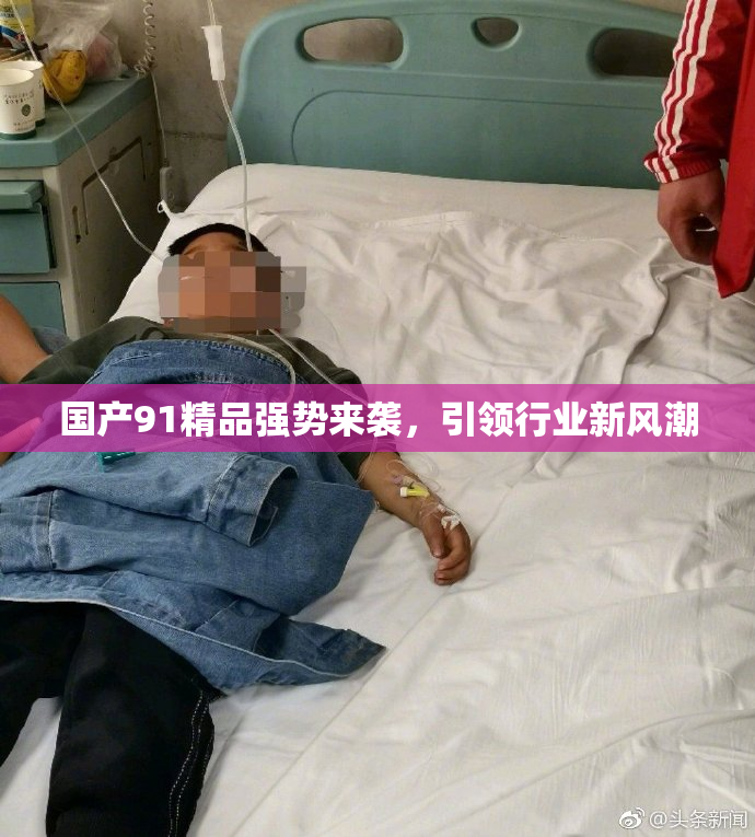 国产91精品强势来袭，引领行业新风潮