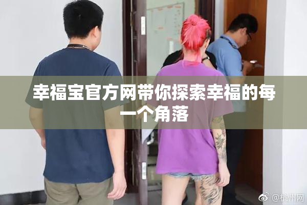 幸福宝官方网带你探索幸福的每一个角落