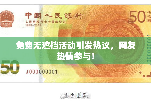 免费无遮挡活动引发热议，网友热情参与！
