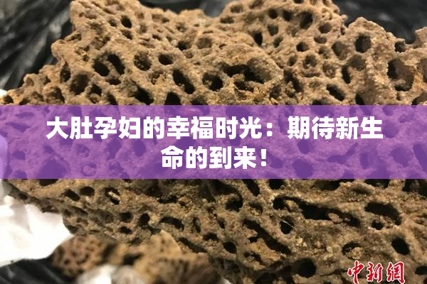 大肚孕妇的幸福时光：期待新生命的到来！