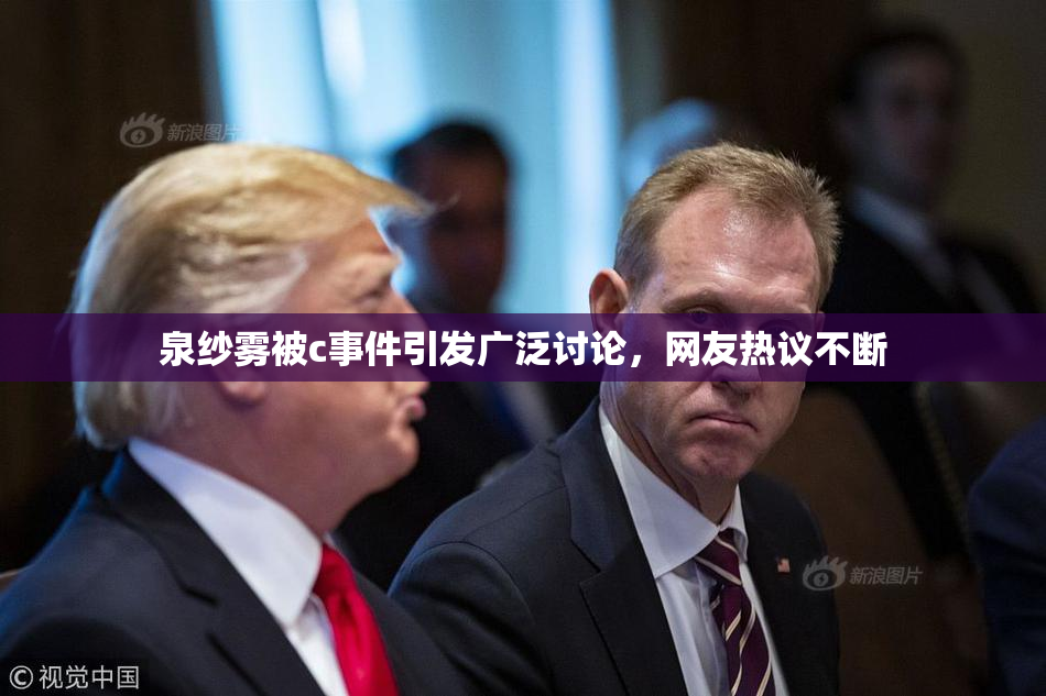 泉纱雾被c事件引发广泛讨论，网友热议不断