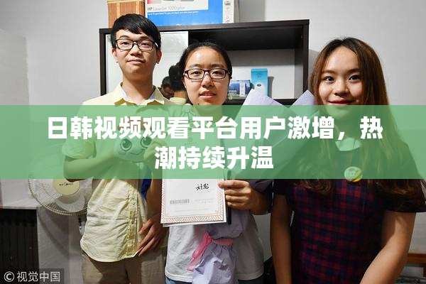 日韩视频观看平台用户激增，热潮持续升温