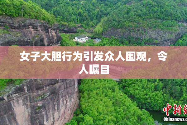 女子大胆行为引发众人围观，令人瞩目