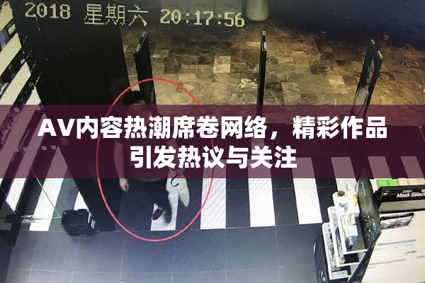 AV内容热潮席卷网络，精彩作品引发热议与关注