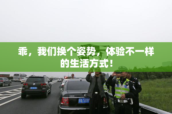 乖，我们换个姿势，体验不一样的生活方式！