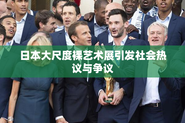 日本大尺度裸艺术展引发社会热议与争议