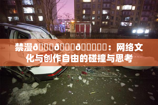 禁漫🍆🍑🔞❌‌：网络文化与创作自由的碰撞与思考