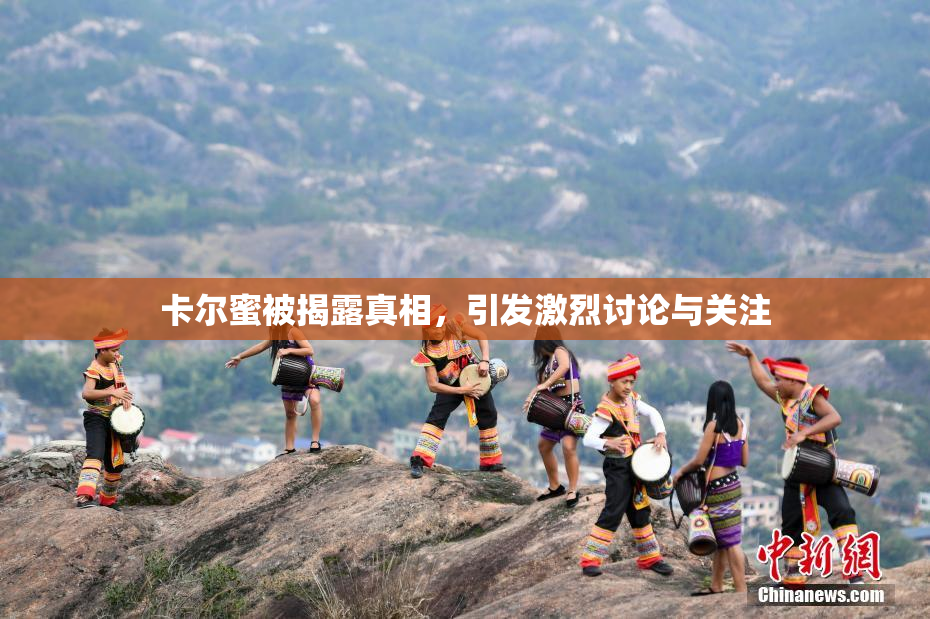 卡尔蜜被揭露真相，引发激烈讨论与关注