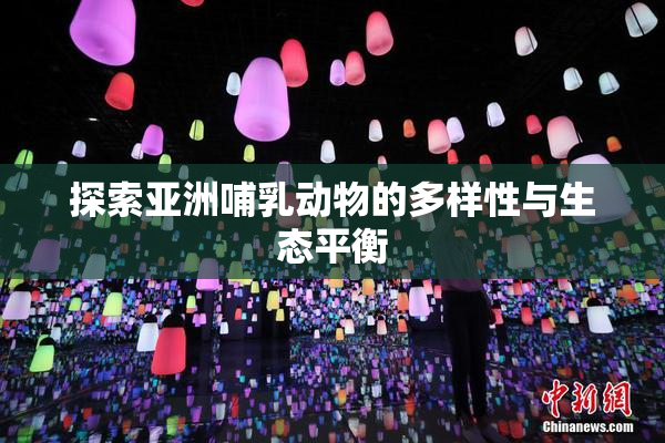 探索亚洲哺乳动物的多样性与生态平衡
