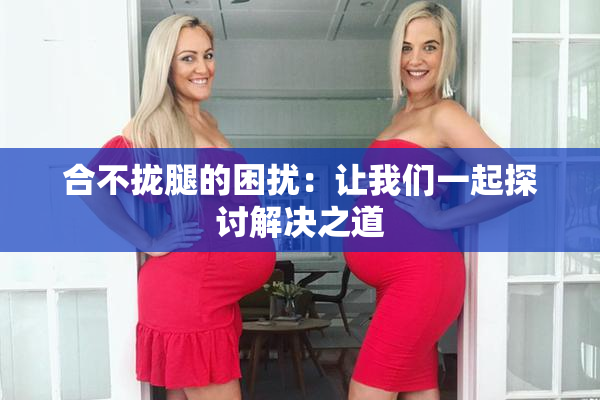 合不拢腿的困扰：让我们一起探讨解决之道