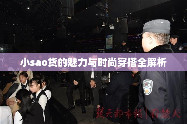 小sao货的魅力与时尚穿搭全解析