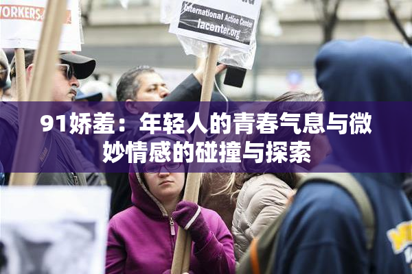 91娇羞：年轻人的青春气息与微妙情感的碰撞与探索