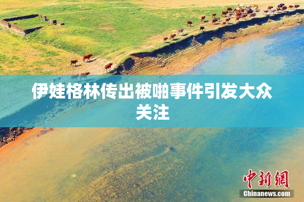 伊娃格林传出被啪事件引发大众关注