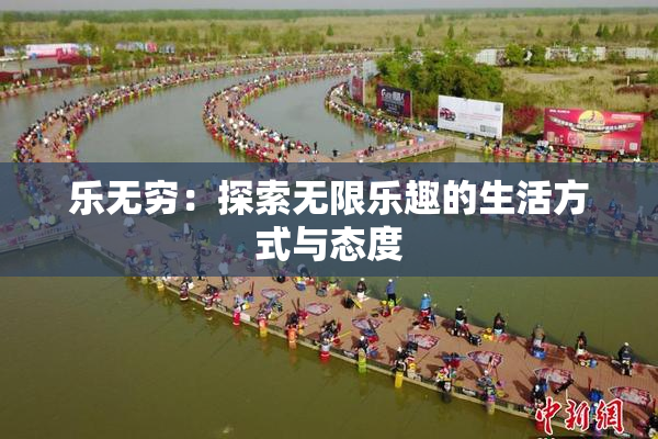乐无穷：探索无限乐趣的生活方式与态度