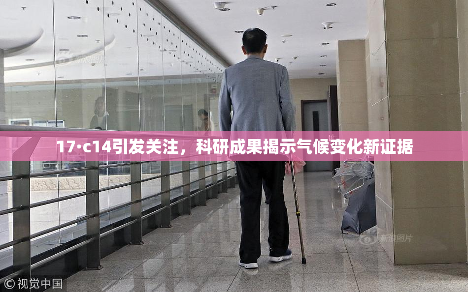 17·c14引发关注，科研成果揭示气候变化新证据